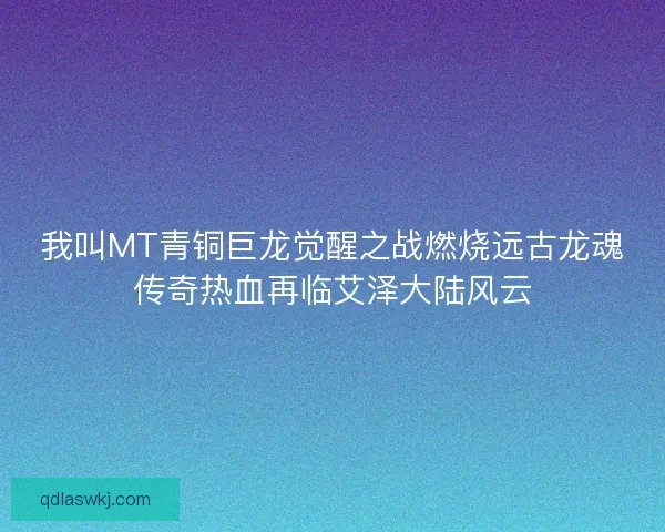 我叫MT青铜巨龙觉醒之战燃烧远古龙魂传奇热血再临艾泽大陆风云