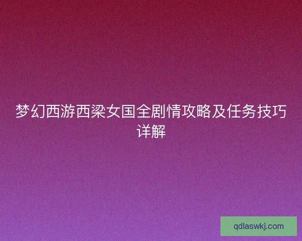 梦幻西游西梁女国全剧情攻略及任务技巧详解