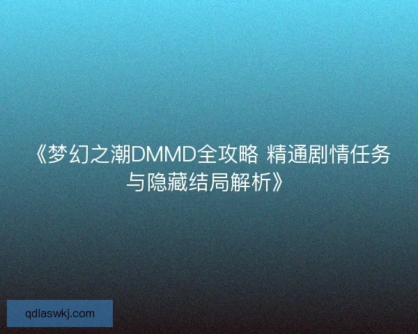 《梦幻之潮DMMD全攻略 精通剧情任务与隐藏结局解析》