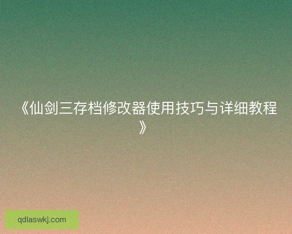 《仙剑三存档修改器使用技巧与详细教程》