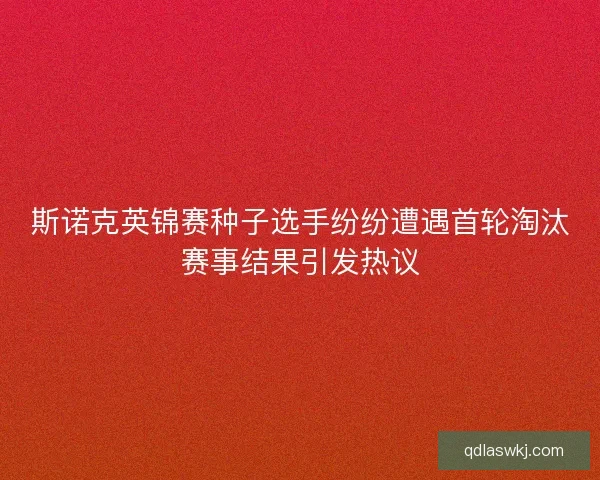 斯诺克英锦赛种子选手纷纷遭遇首轮淘汰赛事结果引发热议