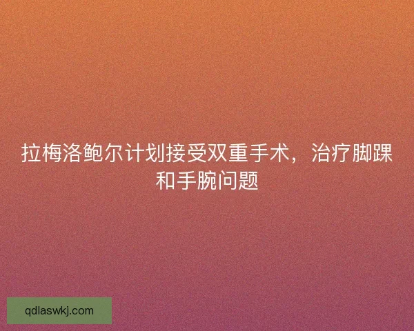 拉梅洛鲍尔计划接受双重手术，治疗脚踝和手腕问题