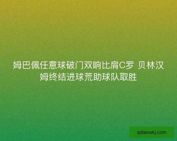 姆巴佩任意球破门双响比肩C罗 贝林汉姆终结进球荒助球队取胜