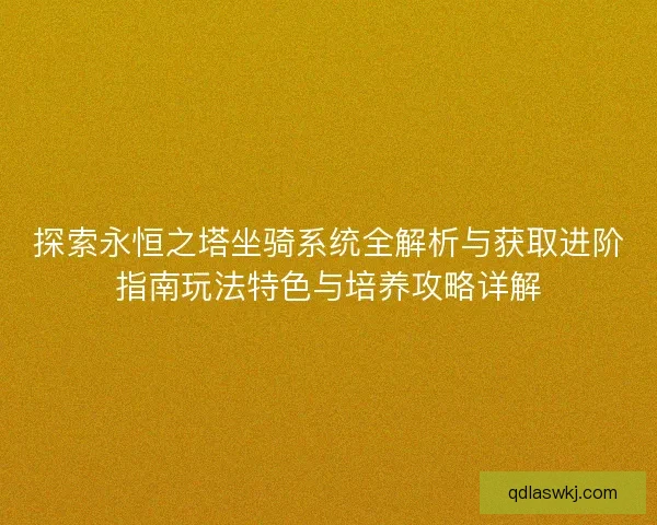 探索永恒之塔坐骑系统全解析与获取进阶指南玩法特色与培养攻略详解