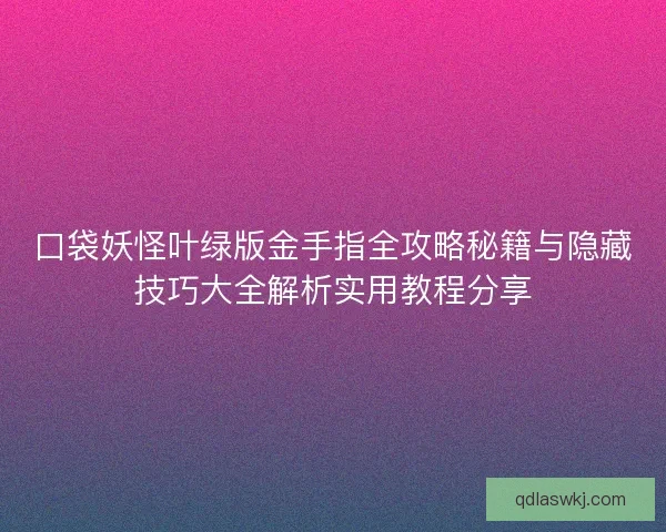 口袋妖怪叶绿版金手指全攻略秘籍与隐藏技巧大全解析实用教程分享 口袋妖怪叶绿版金手指全攻略秘籍与隐藏技巧大全解析实用教程分享