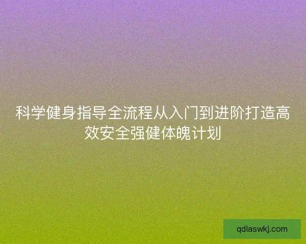 科学健身指导全流程从入门到进阶打造高效安全强健体魄计划