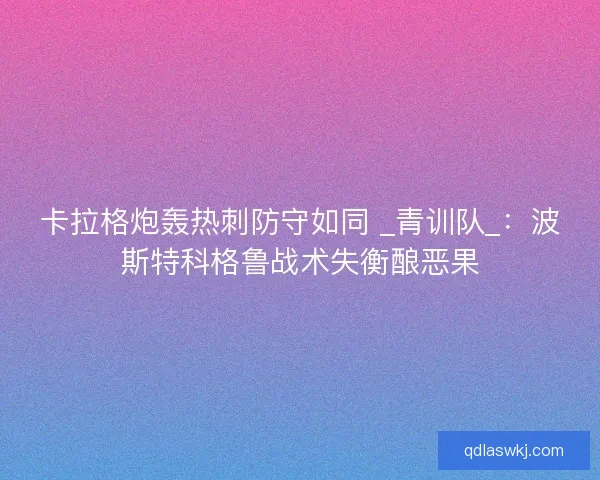 卡拉格炮轰热刺防守如同 _青训队_：波斯特科格鲁战术失衡酿恶果