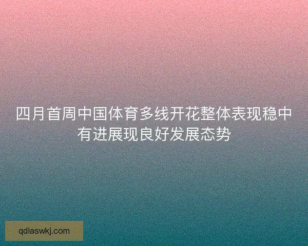 四月首周中国体育多线开花整体表现稳中有进展现良好发展态势
